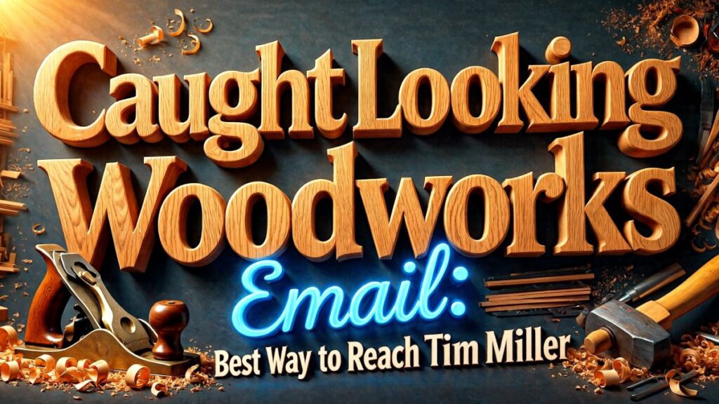 Caught Looking Woodworks Email: Best Way to Reach Tim Miller