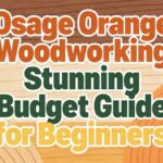Osage Orange Woodworking: Stunning Budget Guide for Beginners