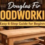 Douglas Fir Woodworking Easy 6-Step Guide for Beginners